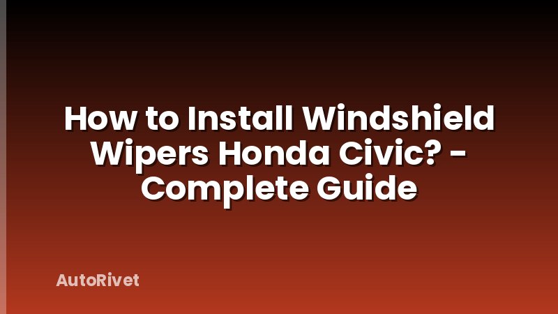 How to Install Windshield Wipers Honda Civic? - Complete Guide