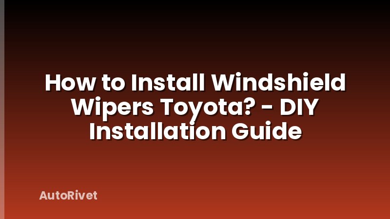 How to Install Windshield Wipers Toyota? - DIY Installation Guide