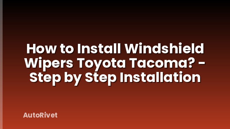 How to Install Windshield Wipers Toyota Tacoma? - Step by Step Installation