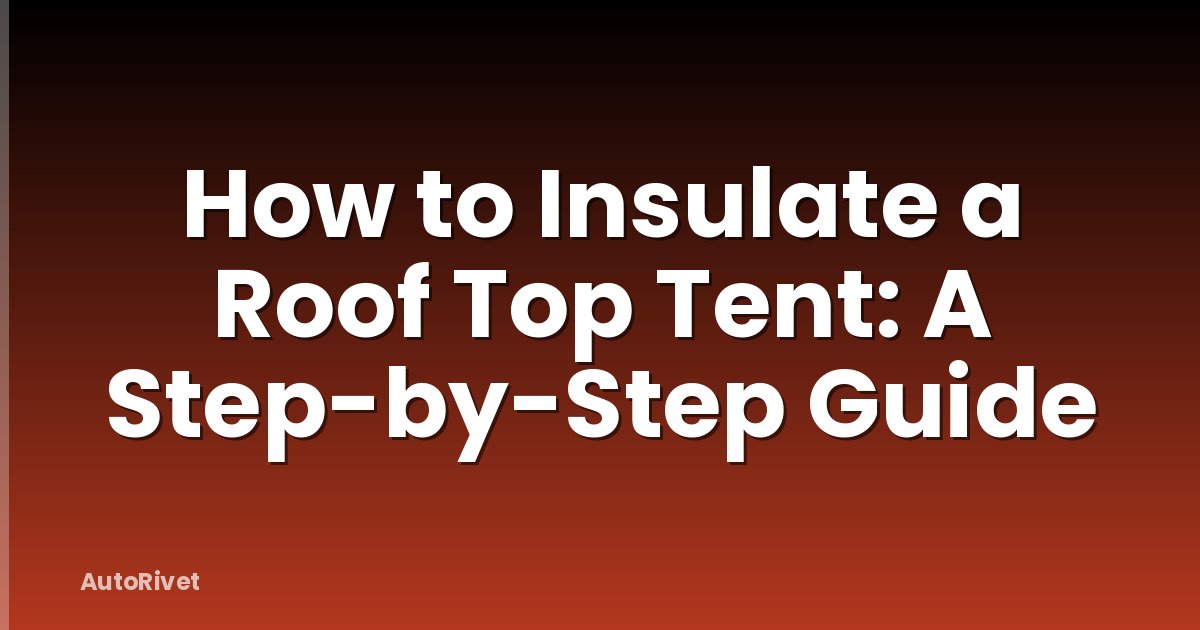 How to Insulate a Roof Top Tent: A Step-by-Step Guide