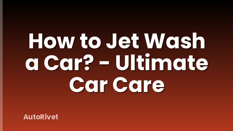 How to Jet Wash a Car? - Ultimate Car Care