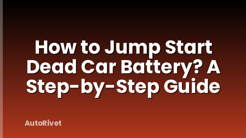 How to Jump Start Dead Car Battery? A Step-by-Step Guide