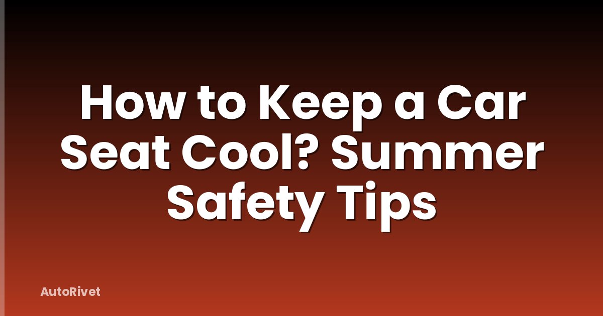 How to Keep a Car Seat Cool? Summer Safety Tips