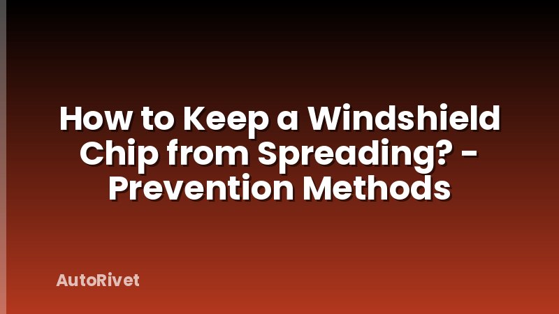 How to Keep a Windshield Chip from Spreading? - Prevention Methods