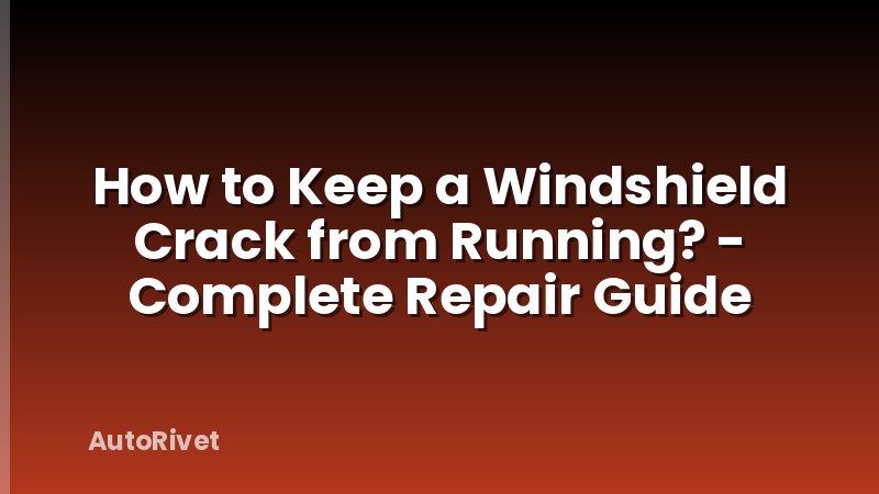 How to Keep a Windshield Crack from Running? - Complete Repair Guide