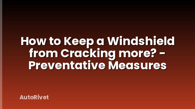 How to Keep a Windshield from Cracking more? - Preventative Measures