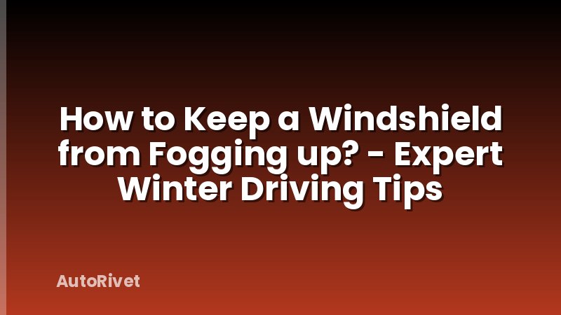 How to Keep a Windshield from Fogging up? - Expert Winter Driving Tips