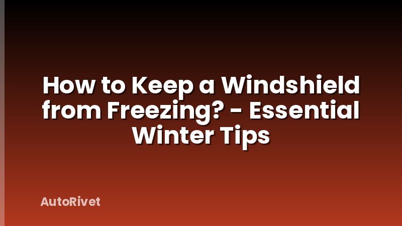 How to Keep a Windshield from Freezing? - Essential Winter Tips