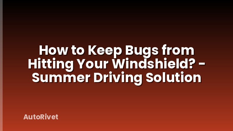How to Keep Bugs from Hitting Your Windshield? - Summer Driving Solution