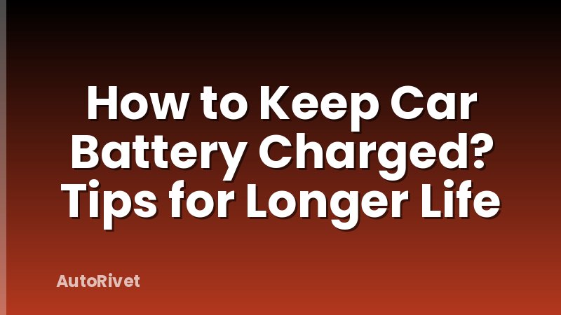 How to Keep Car Battery Charged? Tips for Longer Life