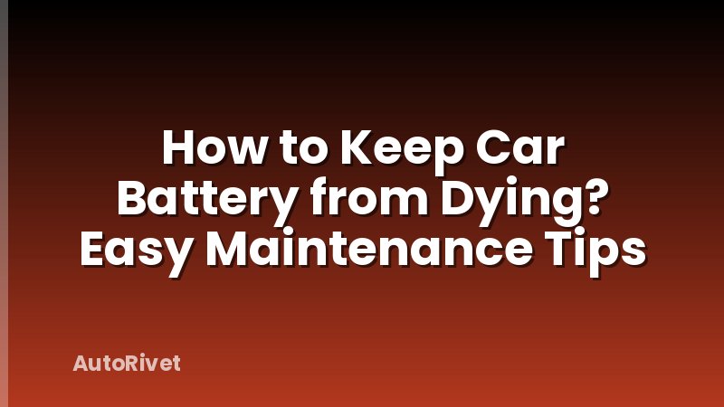 How to Keep Car Battery from Dying? Easy Maintenance Tips