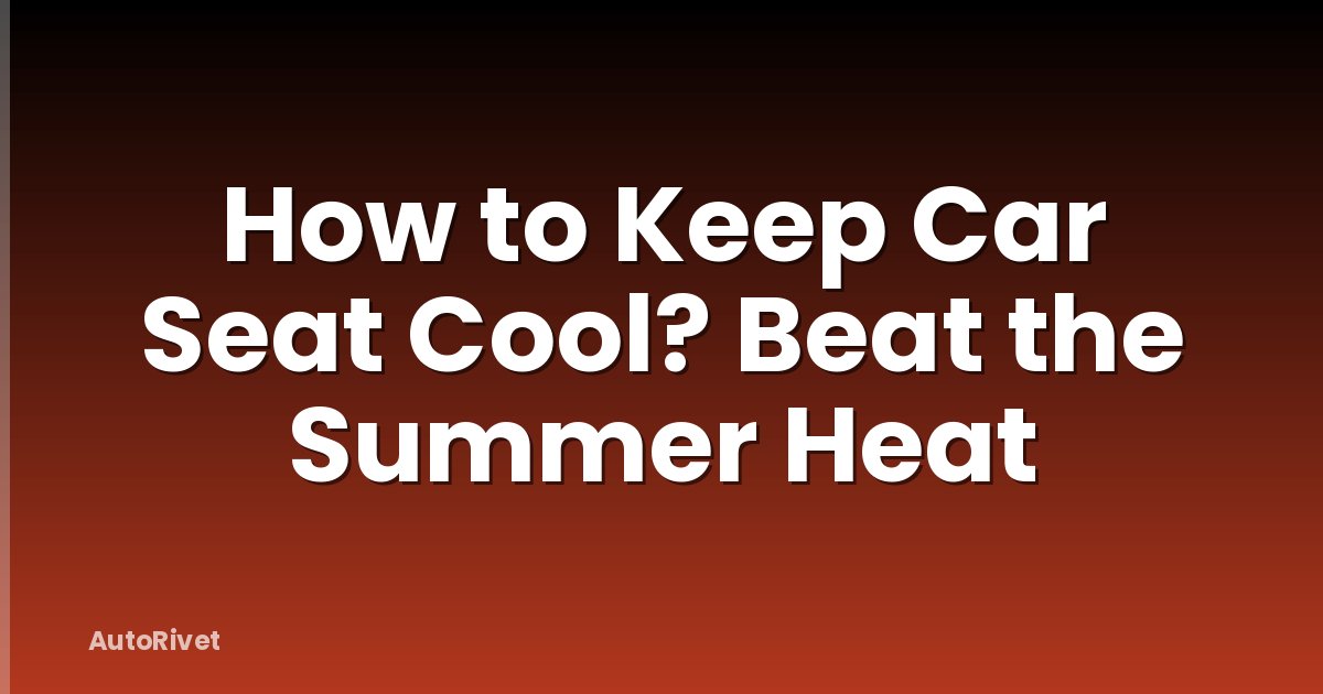 How to Keep Car Seat Cool? Beat the Summer Heat