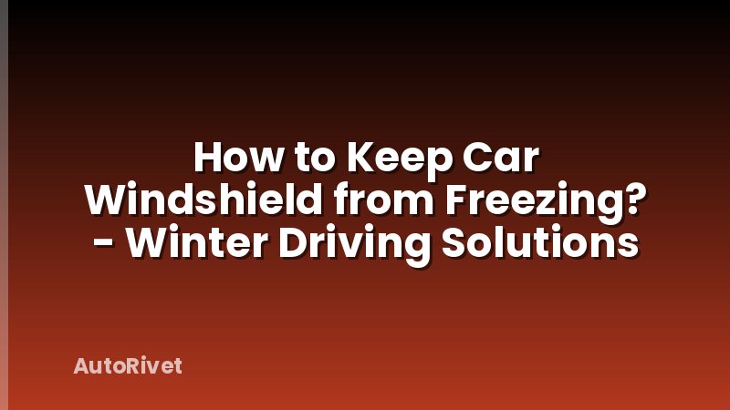 How to Keep Car Windshield from Freezing? - Winter Driving Solutions