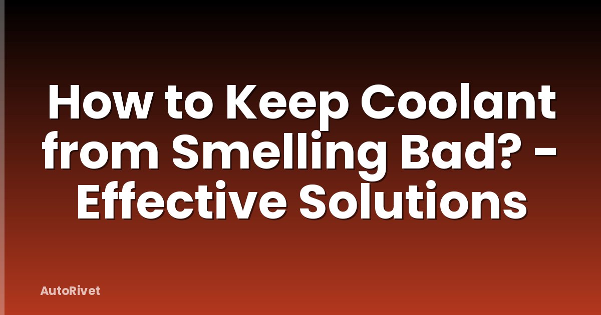 How to Keep Coolant from Smelling Bad? - Effective Solutions