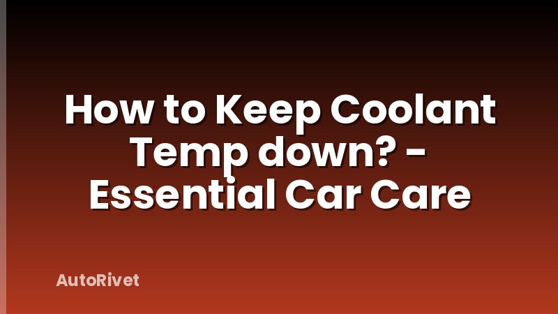 How to Keep Coolant Temp down? - Essential Car Care
