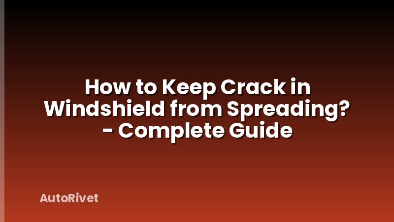 How to Keep Crack in Windshield from Spreading? - Complete Guide