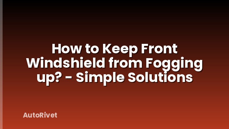 How to Keep Front Windshield from Fogging up? - Simple Solutions