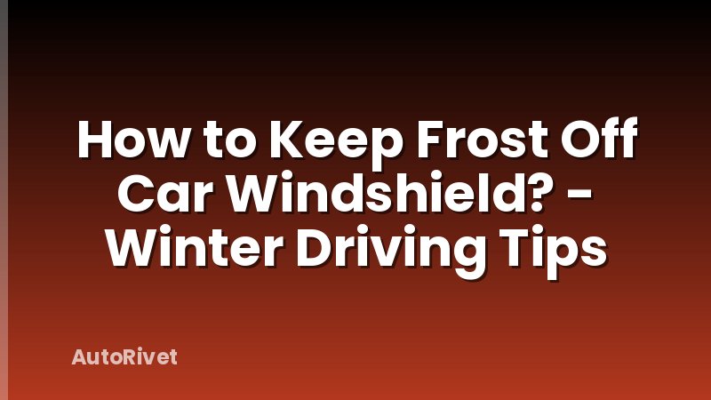 How to Keep Frost Off Car Windshield? - Winter Driving Tips