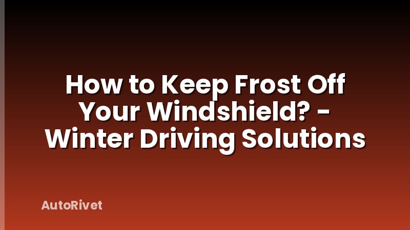 How to Keep Frost Off Your Windshield? - Winter Driving Solutions