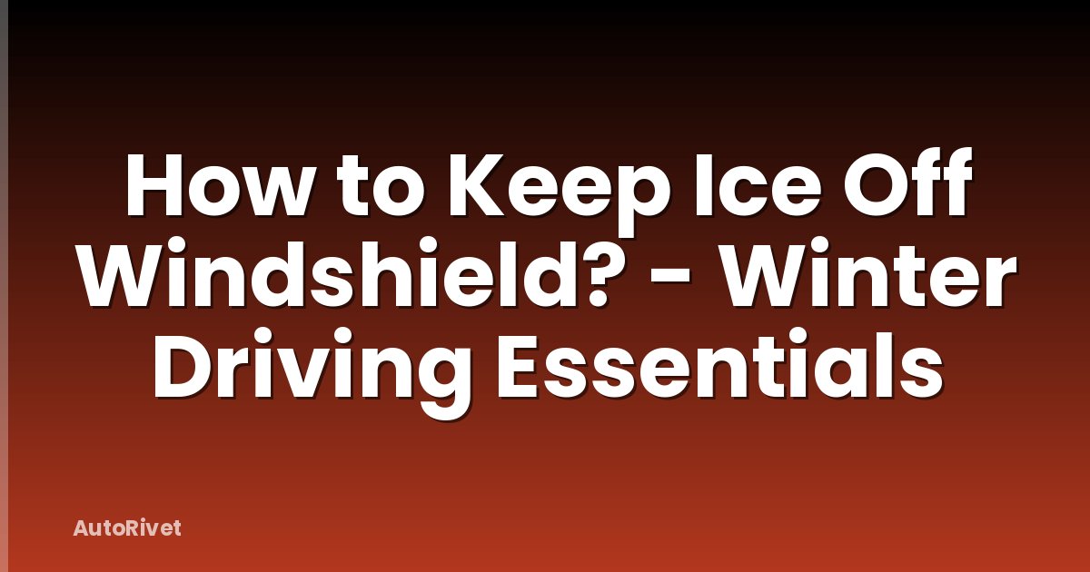 How to Keep Ice Off Windshield? - Winter Driving Essentials