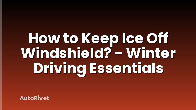How to Keep Ice Off Windshield? - Winter Driving Essentials
