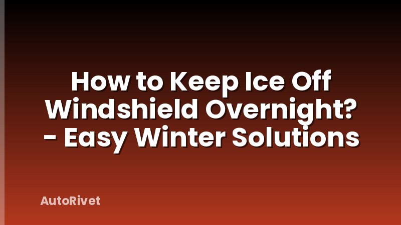 How to Keep Ice Off Windshield Overnight? - Easy Winter Solutions