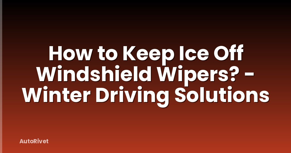 How to Keep Ice Off Windshield Wipers? - Winter Driving Solutions