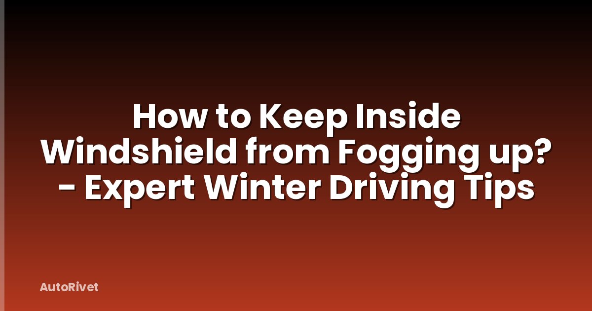How to Keep Inside Windshield from Fogging up? - Expert Winter Driving Tips