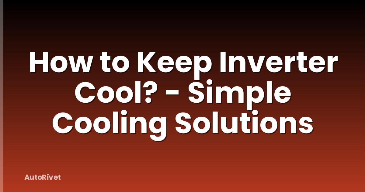 How to Keep Inverter Cool? - Simple Cooling Solutions