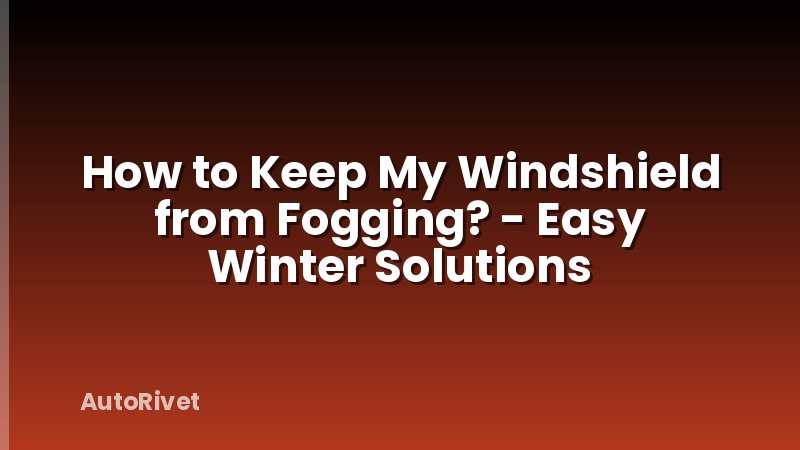 How to Keep My Windshield from Fogging? - Easy Winter Solutions