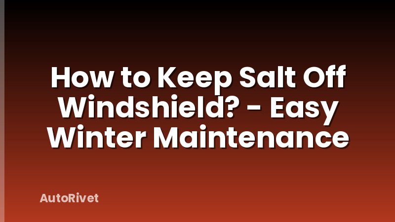 How to Keep Salt Off Windshield? - Easy Winter Maintenance