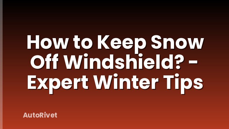 How to Keep Snow Off Windshield? - Expert Winter Tips