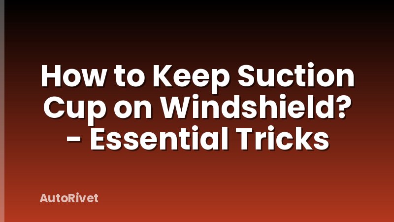 How to Keep Suction Cup on Windshield? - Essential Tricks
