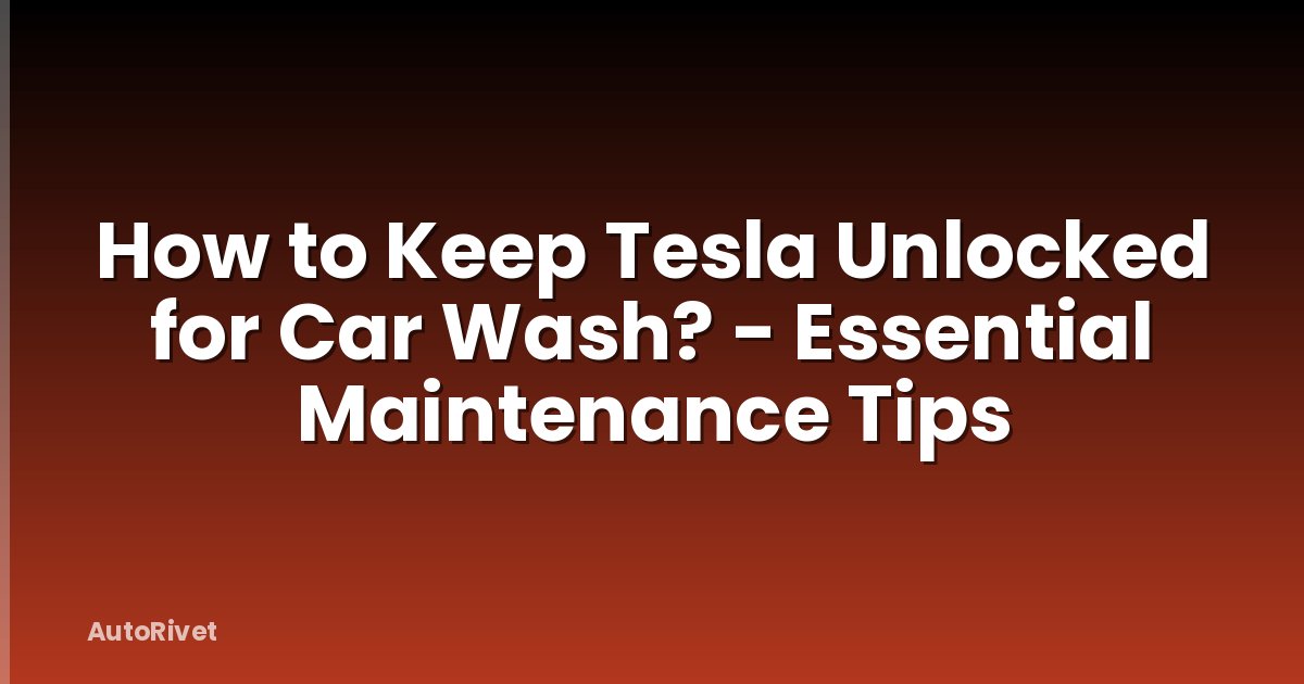 How to Keep Tesla Unlocked for Car Wash? - Essential Maintenance Tips