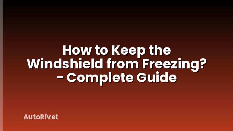 How to Keep the Windshield from Freezing? - Complete Guide