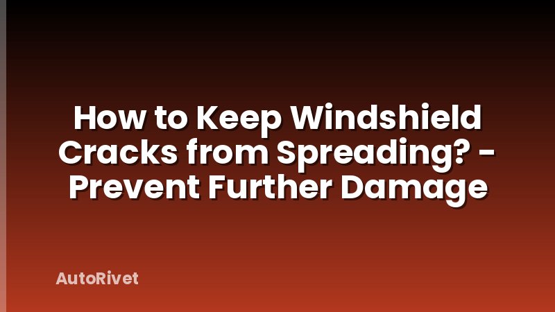 How to Keep Windshield Cracks from Spreading? - Prevent Further Damage