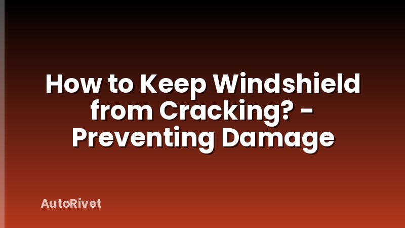 How to Keep Windshield from Cracking? - Preventing Damage