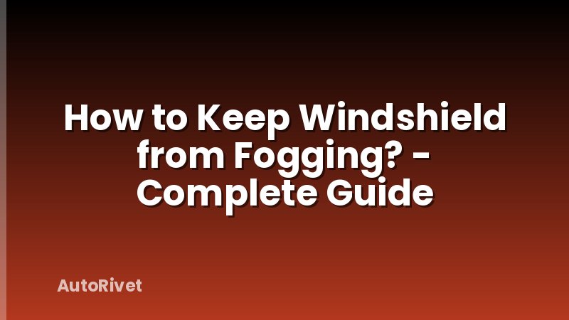 How to Keep Windshield from Fogging? - Complete Guide