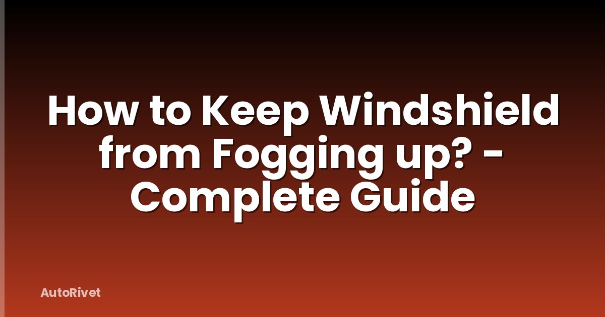 How to Keep Windshield from Fogging up? - Complete Guide