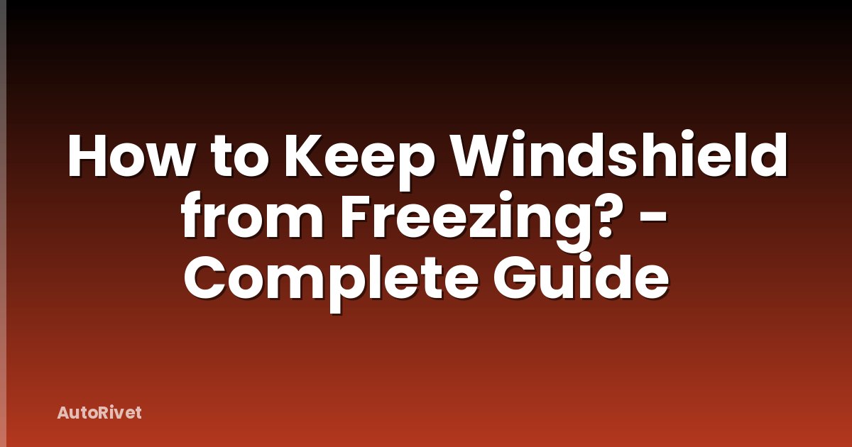 How to Keep Windshield from Freezing? - Complete Guide