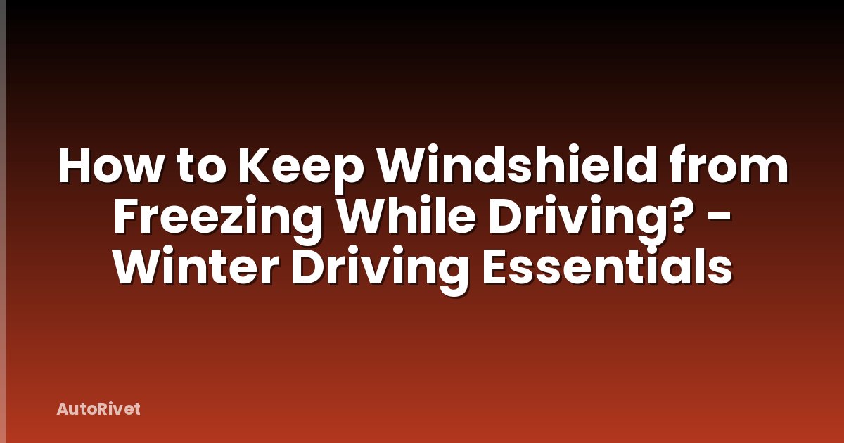 How to Keep Windshield from Freezing While Driving? - Winter Driving Essentials