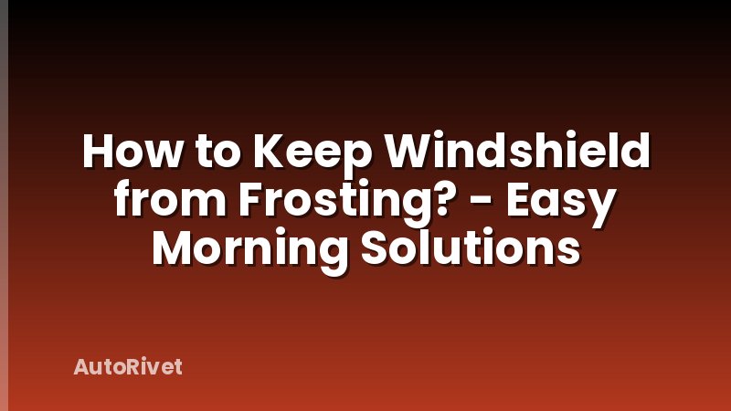How to Keep Windshield from Frosting? - Easy Morning Solutions
