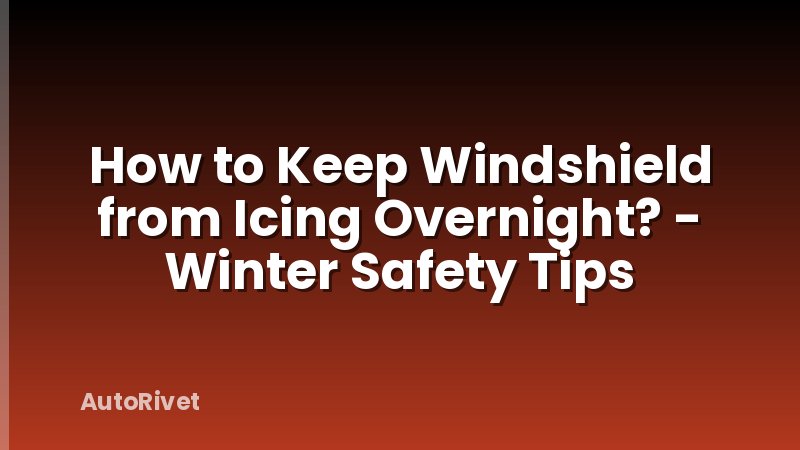 How to Keep Windshield from Icing Overnight? - Winter Safety Tips