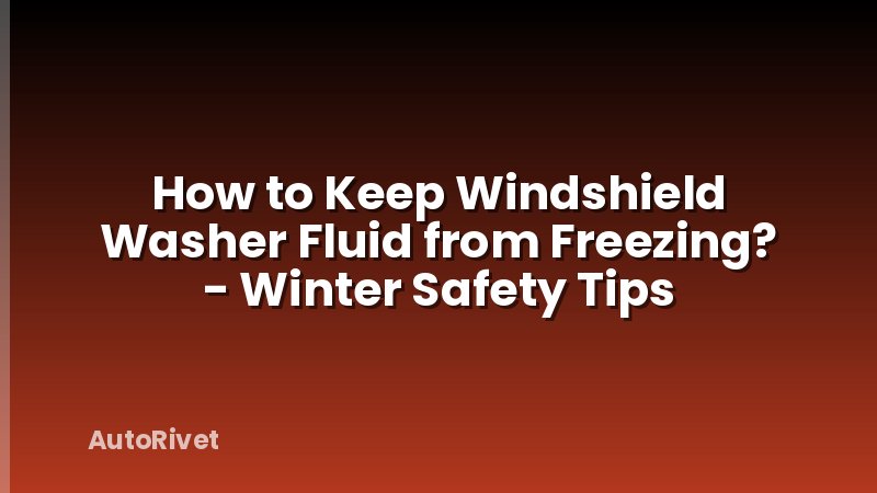 How to Keep Windshield Washer Fluid from Freezing? - Winter Safety Tips