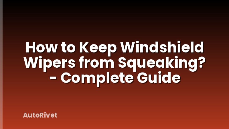 How to Keep Windshield Wipers from Squeaking? - Complete Guide