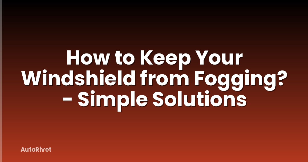 How to Keep Your Windshield from Fogging? - Simple Solutions