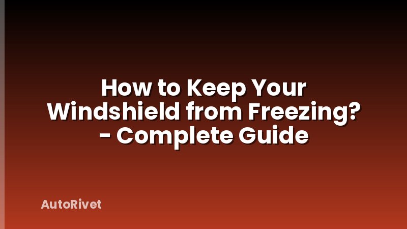 How to Keep Your Windshield from Freezing? - Complete Guide