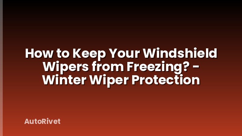 How to Keep Your Windshield Wipers from Freezing? - Winter Wiper Protection