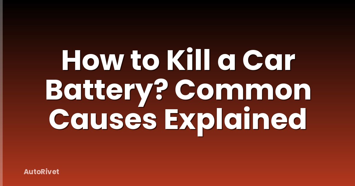 How to Kill a Car Battery? Common Causes Explained