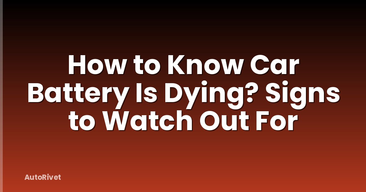 How to Know Car Battery Is Dying? Signs to Watch Out For